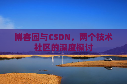 博客园与CSDN，两个技术社区的深度探讨